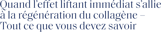 Quand l'effet liftant imm&eacute;diat s'allie &agrave; la r&eacute;g&eacute;n&eacute;ration du collag&egrave;ne - Tout ce que vous devez savoir